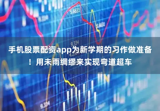 手机股票配资app为新学期的习作做准备！用未雨绸缪来实现弯道超车