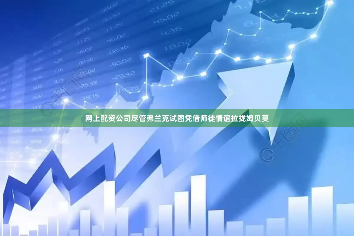 网上配资公司尽管弗兰克试图凭借师徒情谊拉拢姆贝莫