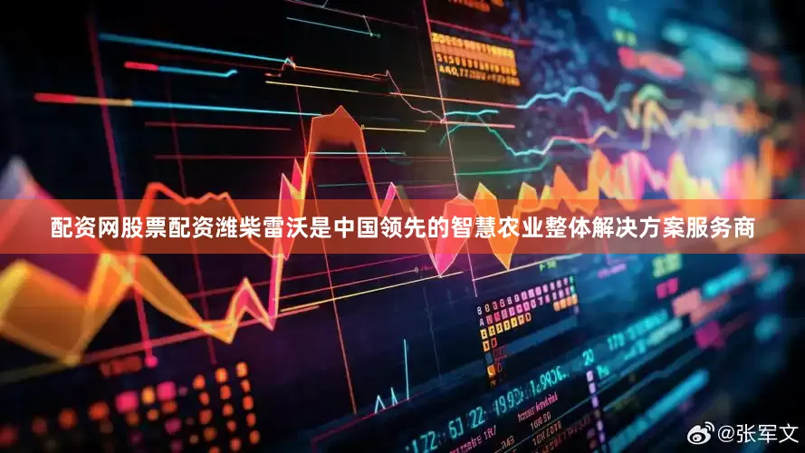 配资网股票配资潍柴雷沃是中国领先的智慧农业整体解决方案服务商
