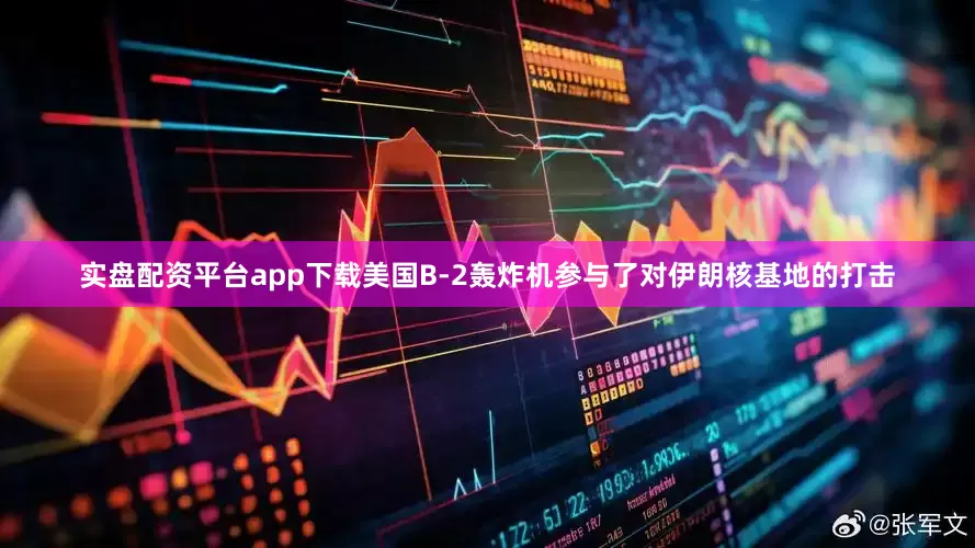 实盘配资平台app下载美国B-2轰炸机参与了对伊朗核基地的打击