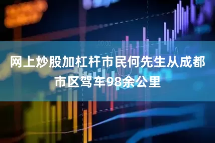 网上炒股加杠杆市民何先生从成都市区驾车98余公里