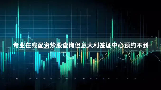 专业在线配资炒股查询但意大利签证中心预约不到