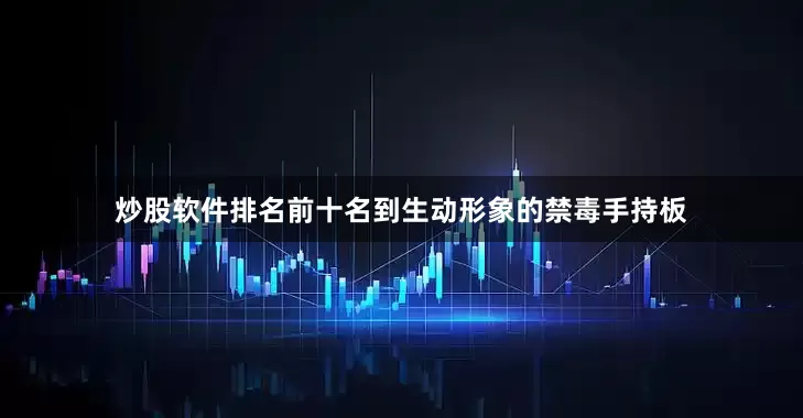炒股软件排名前十名到生动形象的禁毒手持板