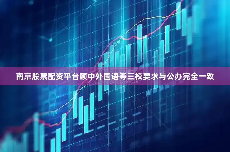 南京股票配资平台颐中外国语等三校要求与公办完全一致