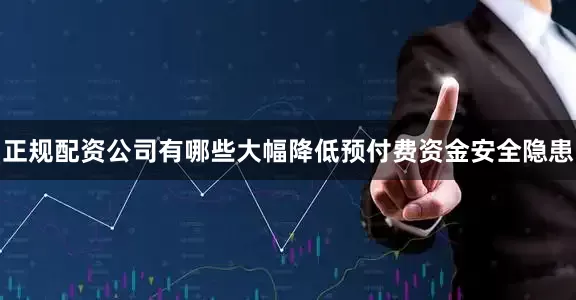 正规配资公司有哪些大幅降低预付费资金安全隐患