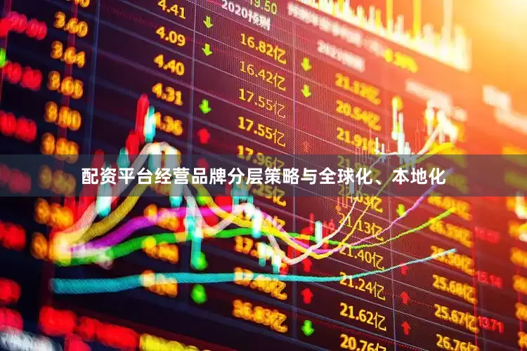 配资平台经营品牌分层策略与全球化、本地化