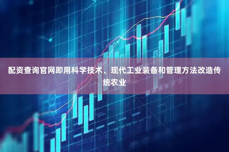 配资查询官网即用科学技术、现代工业装备和管理方法改造传统农业
