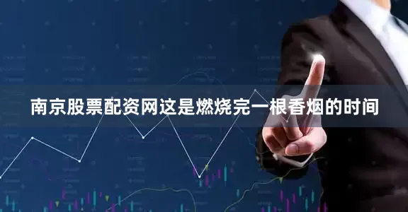 南京股票配资网这是燃烧完一根香烟的时间