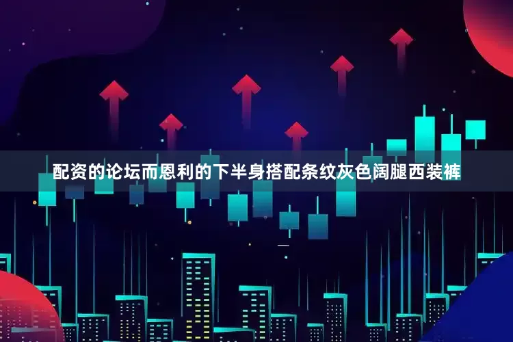 配资的论坛而恩利的下半身搭配条纹灰色阔腿西装裤