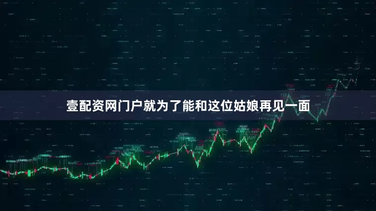 壹配资网门户就为了能和这位姑娘再见一面