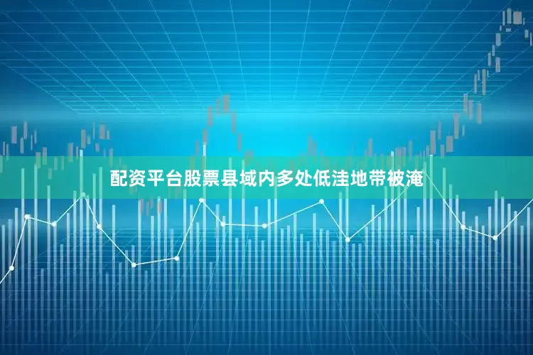 配资平台股票县域内多处低洼地带被淹