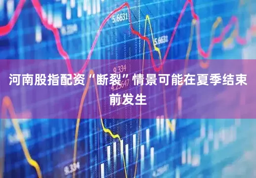 河南股指配资“断裂”情景可能在夏季结束前发生