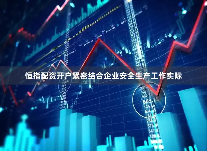 恒指配资开户紧密结合企业安全生产工作实际