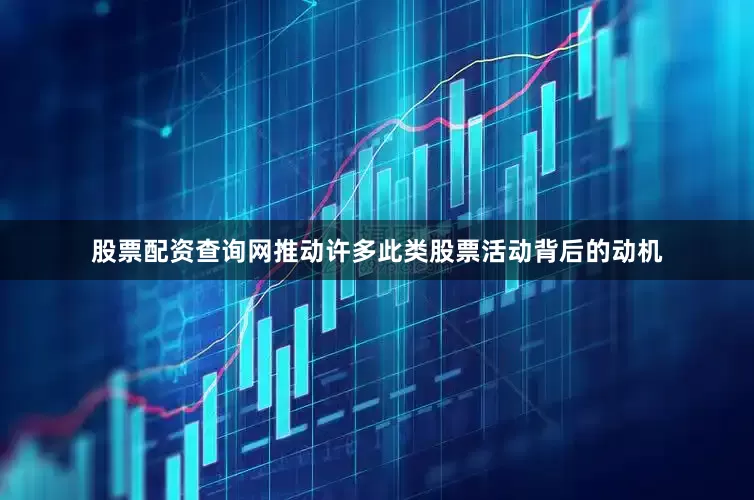 股票配资查询网推动许多此类股票活动背后的动机