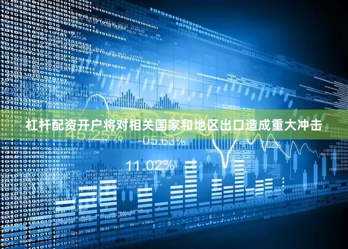 杠杆配资开户将对相关国家和地区出口造成重大冲击