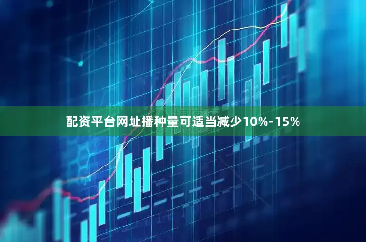 配资平台网址播种量可适当减少10%-15%