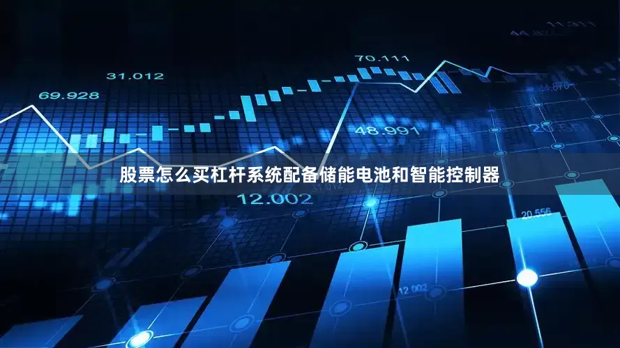 股票怎么买杠杆系统配备储能电池和智能控制器