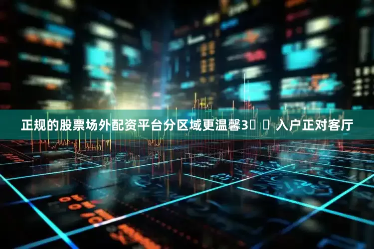 正规的股票场外配资平台分区域更温馨3️⃣入户正对客厅