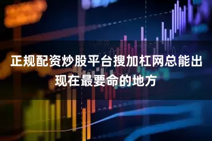 正规配资炒股平台搜加杠网总能出现在最要命的地方