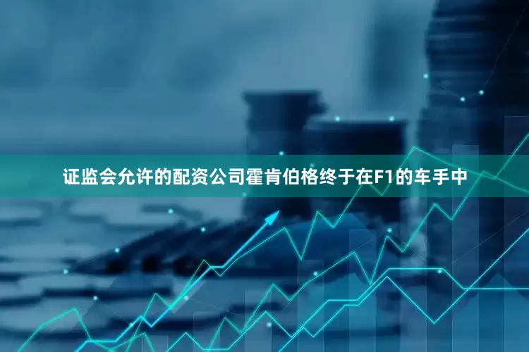 证监会允许的配资公司霍肯伯格终于在F1的车手中
