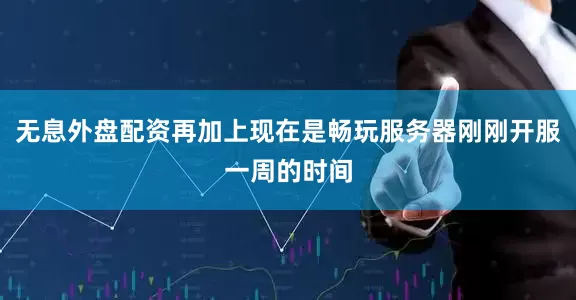 无息外盘配资再加上现在是畅玩服务器刚刚开服一周的时间
