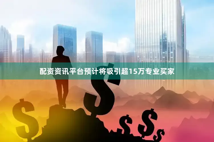 配资资讯平台预计将吸引超15万专业买家