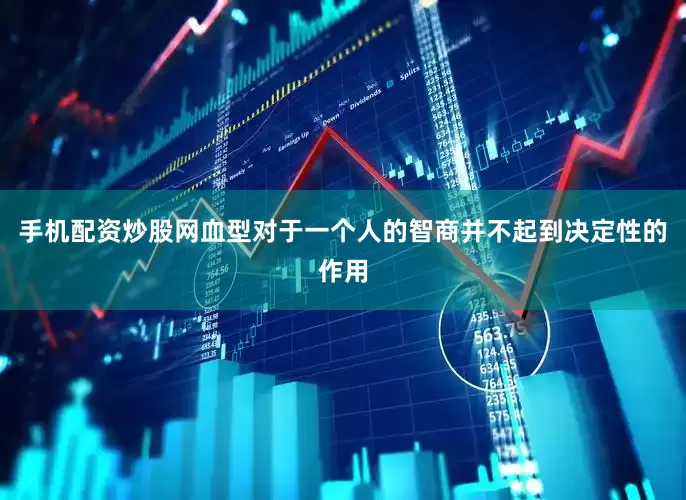 手机配资炒股网血型对于一个人的智商并不起到决定性的作用