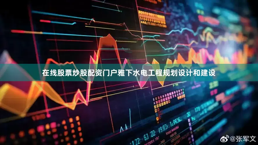 在线股票炒股配资门户　　雅下水电工程规划设计和建设