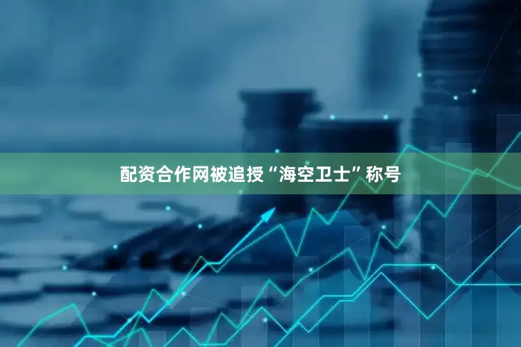 配资合作网被追授“海空卫士”称号