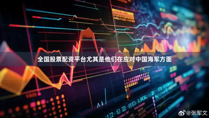 全国股票配资平台尤其是他们在应对中国海军方面