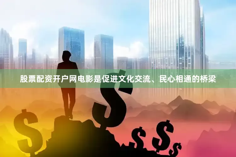 股票配资开户网电影是促进文化交流、民心相通的桥梁