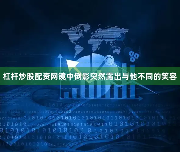 杠杆炒股配资网镜中倒影突然露出与他不同的笑容