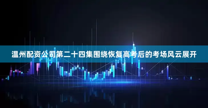 温州配资公司第二十四集围绕恢复高考后的考场风云展开
