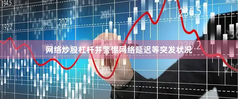网络炒股杠杆并警惕网络延迟等突发状况