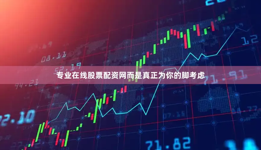 专业在线股票配资网而是真正为你的脚考虑