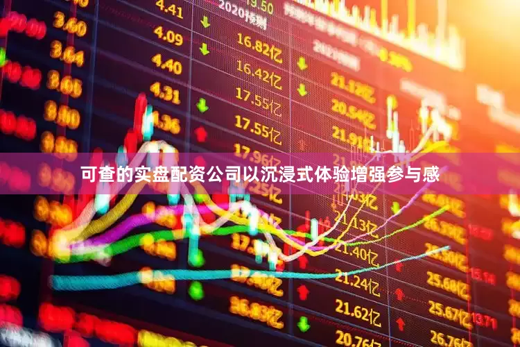 可查的实盘配资公司以沉浸式体验增强参与感