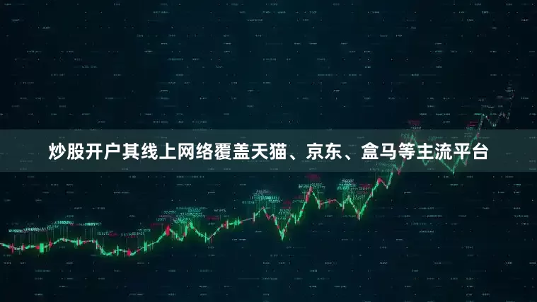 炒股开户其线上网络覆盖天猫、京东、盒马等主流平台