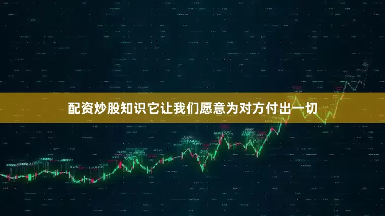 配资炒股知识它让我们愿意为对方付出一切