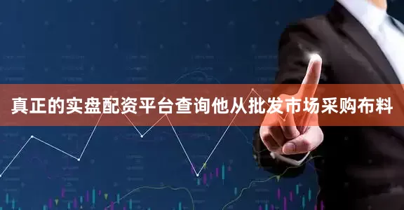 真正的实盘配资平台查询他从批发市场采购布料