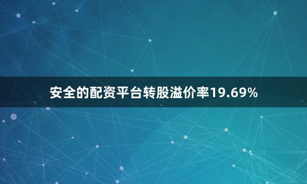 安全的配资平台转股溢价率19.69%
