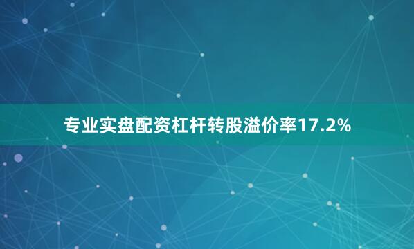 专业实盘配资杠杆转股溢价率17.2%