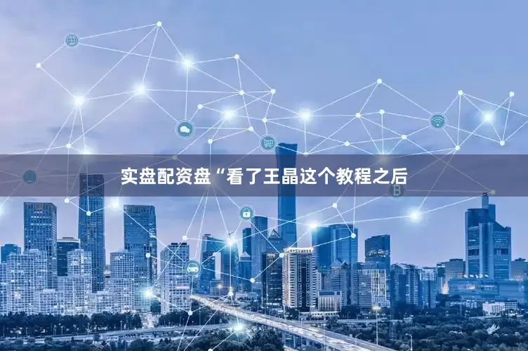 实盘配资盘“看了王晶这个教程之后