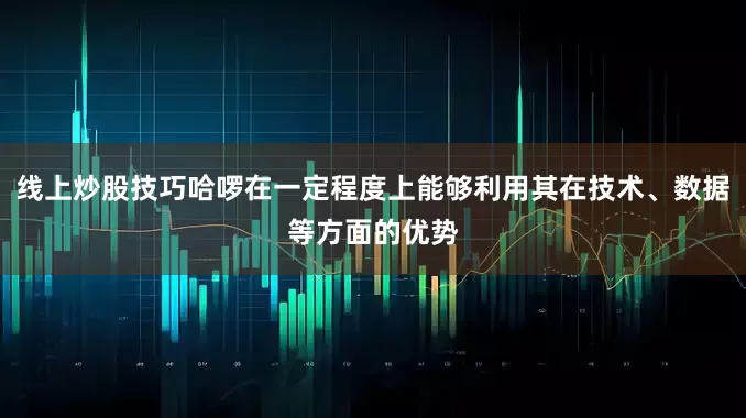 线上炒股技巧哈啰在一定程度上能够利用其在技术、数据等方面的优势