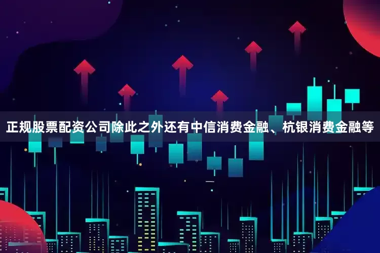 正规股票配资公司　　除此之外还有中信消费金融、杭银消费金融等