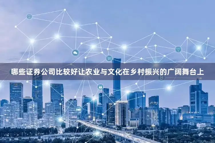 哪些证券公司比较好让农业与文化在乡村振兴的广阔舞台上